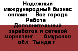 Надежный международный бизнес-онлайн. - Все города Работа » Дополнительный заработок и сетевой маркетинг   . Амурская обл.,Тында г.